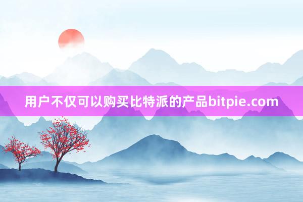 用户不仅可以购买比特派的产品bitpie.com