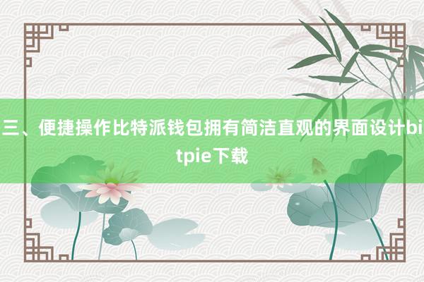 三、便捷操作比特派钱包拥有简洁直观的界面设计bitpie下载