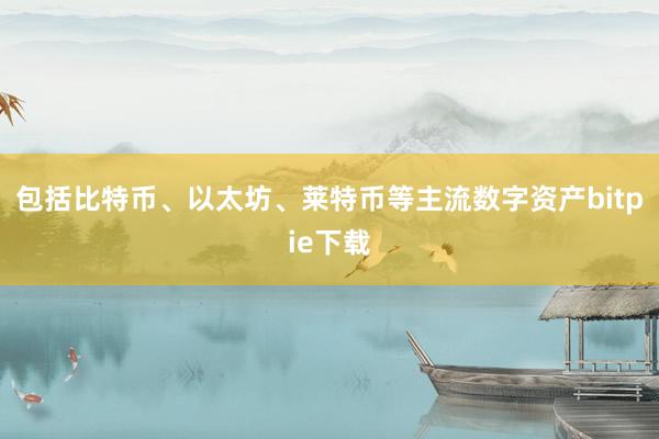 包括比特币、以太坊、莱特币等主流数字资产bitpie下载