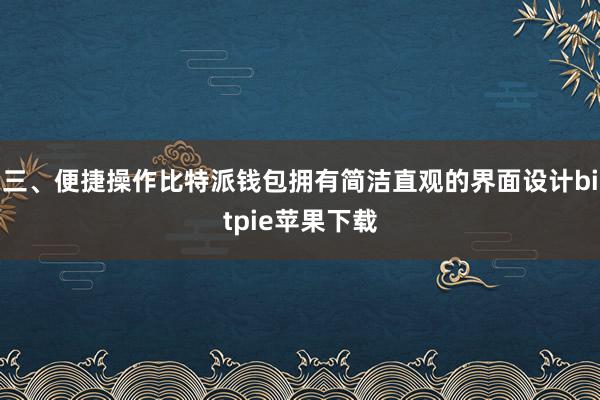 三、便捷操作比特派钱包拥有简洁直观的界面设计bitpie苹果下载