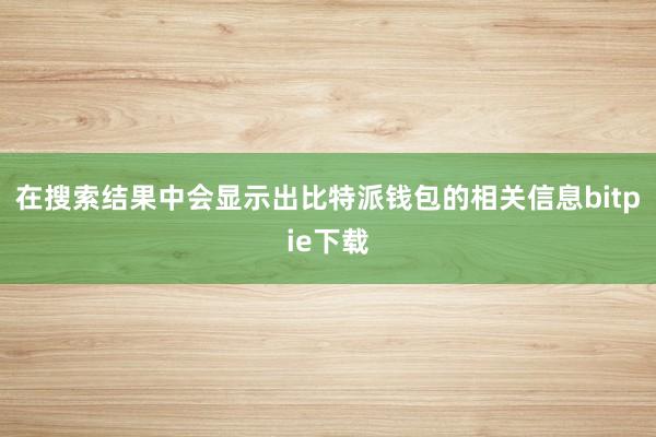 在搜索结果中会显示出比特派钱包的相关信息bitpie下载