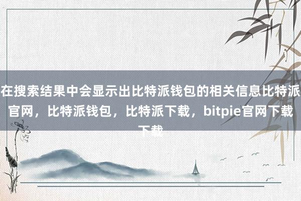 在搜索结果中会显示出比特派钱包的相关信息比特派官网，比特派钱包，比特派下载，bitpie官网下载