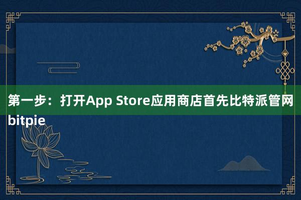 第一步：打开App Store应用商店首先比特派管网
bitpie