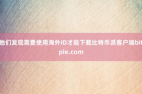 他们发现需要使用海外ID才能下载比特币派客户端bitpie.com