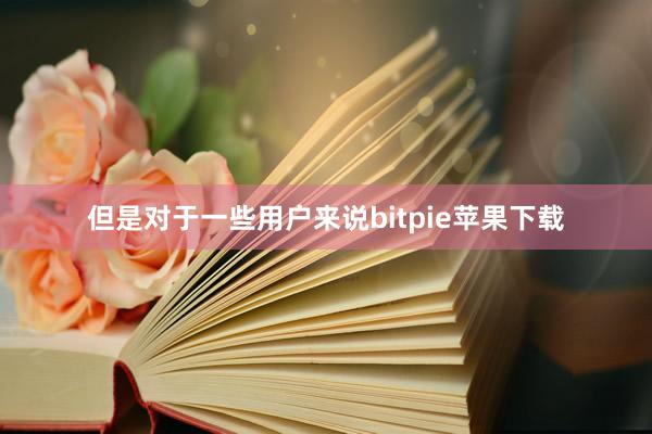 但是对于一些用户来说bitpie苹果下载