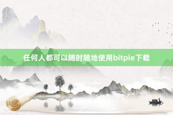 任何人都可以随时随地使用bitpie下载