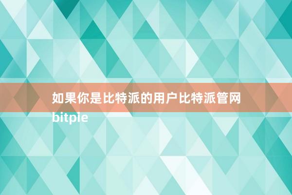 如果你是比特派的用户比特派管网
bitpie