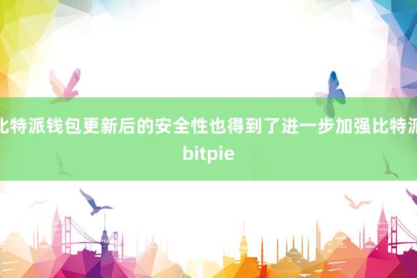 比特派钱包更新后的安全性也得到了进一步加强比特派bitpie