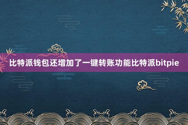 比特派钱包还增加了一键转账功能比特派bitpie