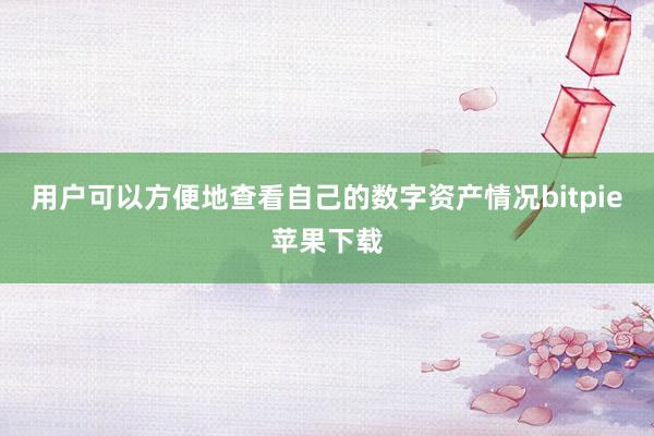 用户可以方便地查看自己的数字资产情况bitpie苹果下载