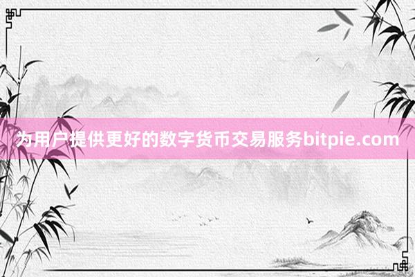 为用户提供更好的数字货币交易服务bitpie.com