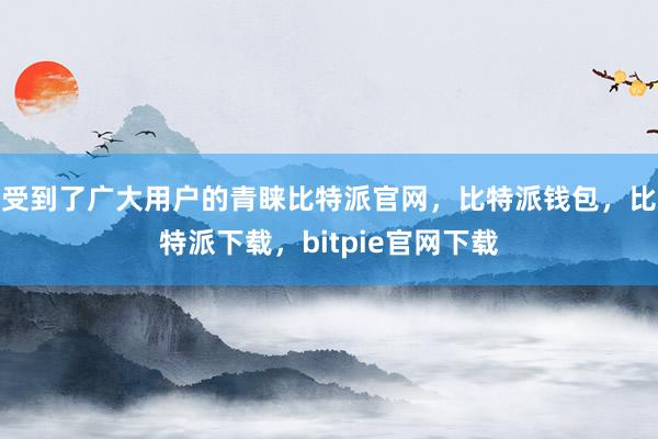 受到了广大用户的青睐比特派官网，比特派钱包，比特派下载，bitpie官网下载