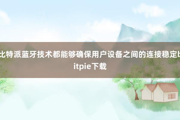 比特派蓝牙技术都能够确保用户设备之间的连接稳定bitpie下载