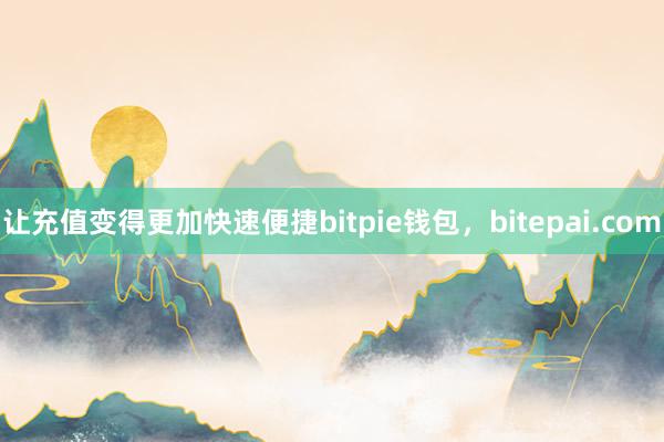 让充值变得更加快速便捷bitpie钱包，bitepai.com