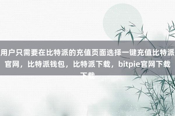 用户只需要在比特派的充值页面选择一键充值比特派官网，比特派钱包，比特派下载，bitpie官网下载