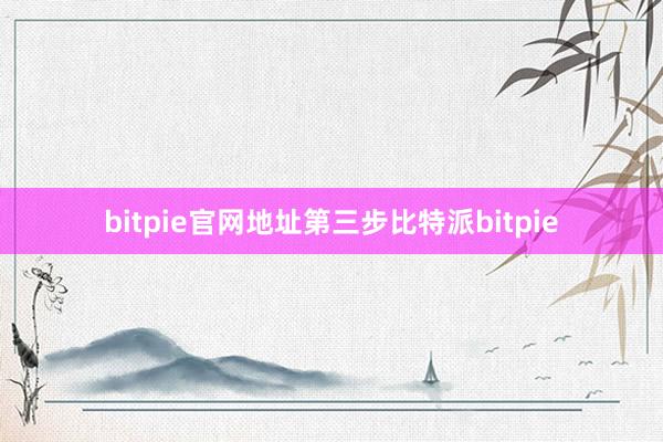 bitpie官网地址第三步比特派bitpie