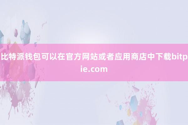 比特派钱包可以在官方网站或者应用商店中下载bitpie.com