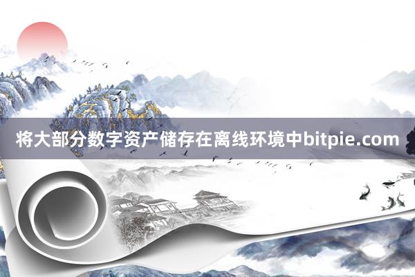 将大部分数字资产储存在离线环境中bitpie.com