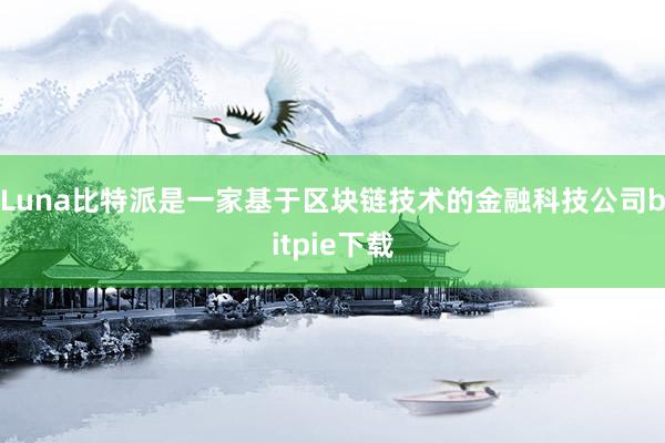 Luna比特派是一家基于区块链技术的金融科技公司bitpie下载