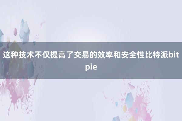 这种技术不仅提高了交易的效率和安全性比特派bitpie