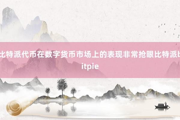 比特派代币在数字货币市场上的表现非常抢眼比特派bitpie