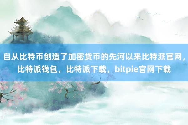 自从比特币创造了加密货币的先河以来比特派官网，比特派钱包，比特派下载，bitpie官网下载