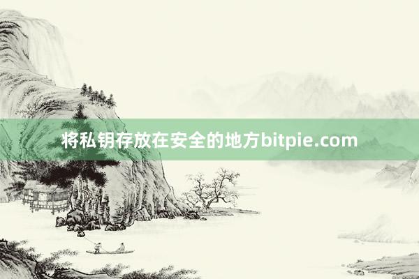 将私钥存放在安全的地方bitpie.com