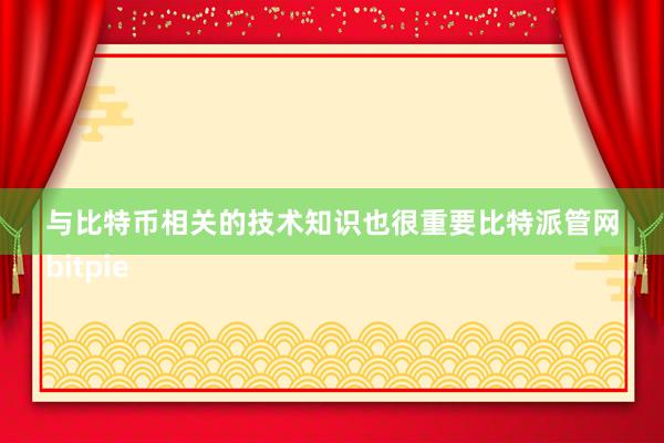 与比特币相关的技术知识也很重要比特派管网
bitpie