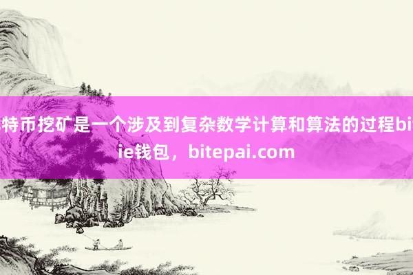 比特币挖矿是一个涉及到复杂数学计算和算法的过程bitpie钱包，bitepai.com