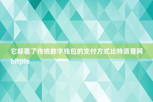 它颠覆了传统数字钱包的支付方式比特派管网
bitpie