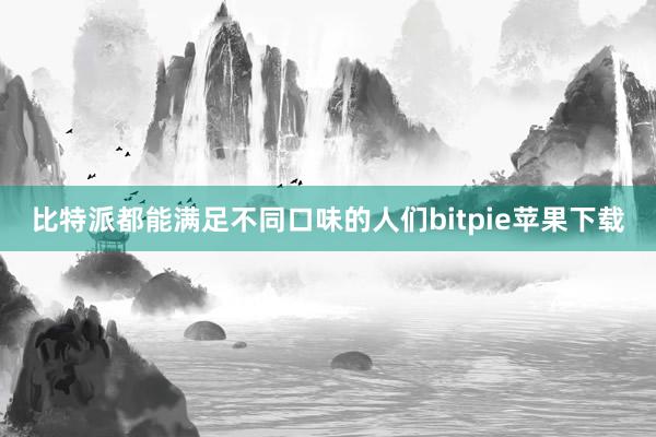 比特派都能满足不同口味的人们bitpie苹果下载