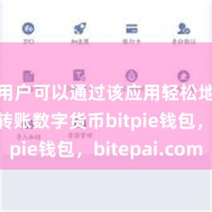 用户可以通过该应用轻松地向他人转账数字货币bitpie钱包，bitepai.com