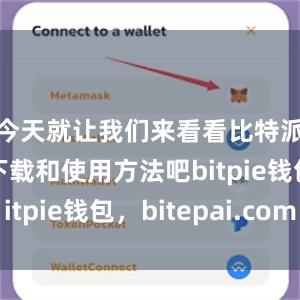 今天就让我们来看看比特派应用的下载和使用方法吧bitpie钱包，bitepai.com