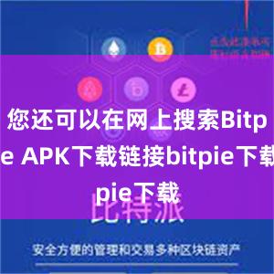 您还可以在网上搜索Bitpie APK下载链接bitpie下载