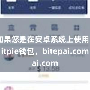 如果您是在安卓系统上使用bitpie钱包，bitepai.com