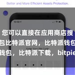 您可以直接在应用商店搜索比特派钱包比特派官网，比特派钱包，比特派下载，bitpie官网下载