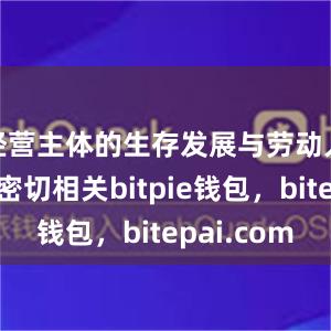 经营主体的生存发展与劳动人才竞争密切相关bitpie钱包，bitepai.com