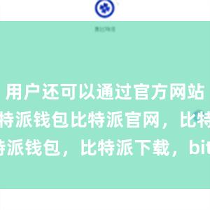 用户还可以通过官方网站进行下载比特派钱包比特派官网，比特派钱包，比特派下载，bitpie官网下载