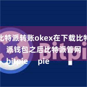 比特派转账okex在下载比特派钱包之后比特派管网
bitpie