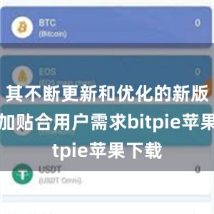 其不断更新和优化的新版本更加贴合用户需求bitpie苹果下载