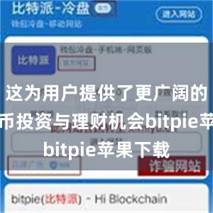 这为用户提供了更广阔的数字货币投资与理财机会bitpie苹果下载