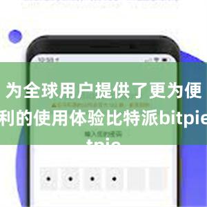 为全球用户提供了更为便利的使用体验比特派bitpie