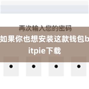 如果你也想安装这款钱包bitpie下载