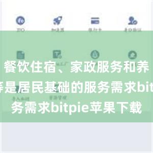 餐饮住宿、家政服务和养老托育等是居民基础的服务需求bitpie苹果下载