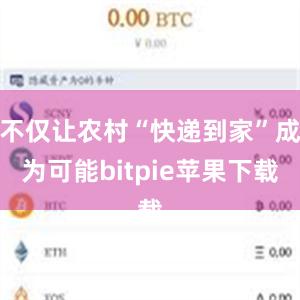 不仅让农村“快递到家”成为可能bitpie苹果下载