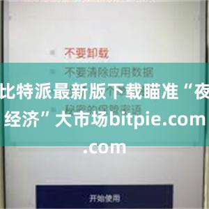 比特派最新版下载瞄准“夜经济”大市场bitpie.com