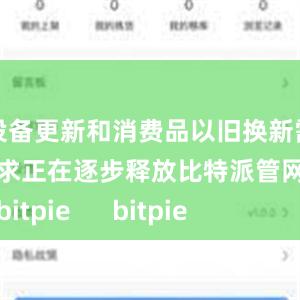 设备更新和消费品以旧换新需求正在逐步释放比特派管网
bitpie