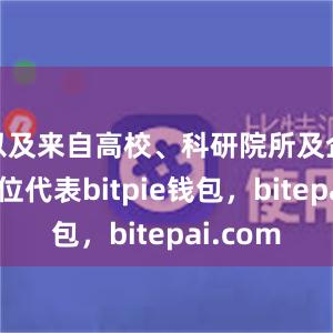 以及来自高校、科研院所及企业等单位代表bitpie钱包，bitepai.com