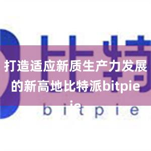 打造适应新质生产力发展的新高地比特派bitpie