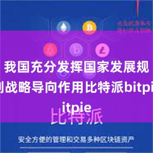 我国充分发挥国家发展规划战略导向作用比特派bitpie